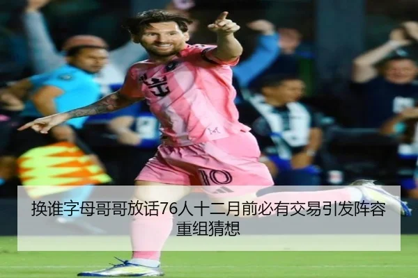 换谁字母哥哥放话76人十二月前必有交易引发阵容重组猜想
